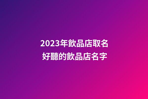 2023年飲品店取名 好聽的飲品店名字-第1張-店鋪起名-玄機(jī)派